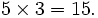  5 \times 3 = 15.\ 