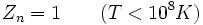Z_n = 1 \qquad (T < 10^8 K)