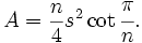 A = \frac{n}{4} s^2 \cot{\cfrac{\pi}{n}}.