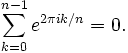 \sum_{k=0}^{n-1} e^{2 \pi i k/n} = 0 .