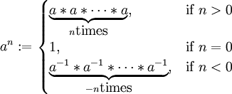 
a ^ n :=
\begin{cases}
\underbrace{a*a*\cdots*a}_{n \mbox{times}}, & \mbox{if }n > 0 \\
1, & \mbox{if }n = 0 \\
\underbrace{a^{-1}*a^{-1}*\cdots*a^{-1}}_{-n \mbox{times}}, & \mbox{if }n < 0
\end{cases}
