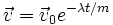 \vec{v} = \vec{v}_0 e^{- \lambda t / m}