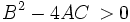 B^2 - 4AC \, > 0 