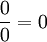  \frac{0}{0} = 0 