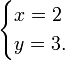 \begin{cases} x = 2 \\ y = 3. \end{cases}\,