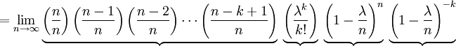 =\lim_{n\to\infty} \underbrace{\left({n \over n}\right)\left({n-1 \over n}\right)\left({n-2 \over n}\right) \cdots \left({n-k+1 \over n}\right)}\ \underbrace{\left({\lambda^k \over k!}\right)}\ \underbrace{\left(1-{\lambda \over n}\right)^n}\ \underbrace{\left(1-{\lambda \over n}\right)^{-k}}