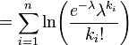 = \sum_{i=1}^n \ln\!\left(\frac{e^{-\lambda}\lambda^{k_i}}{k_i!}\right) \!