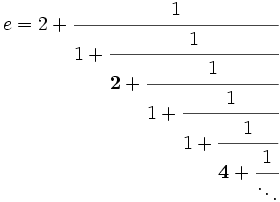 e=2+
\cfrac{1}{
 1+\cfrac{1}{
 {\mathbf 2}+\cfrac{1}{
 1+\cfrac{1}{
 1+\cfrac{1}{
 {\mathbf 4}+\cfrac{1}{
 \ddots
 }
 }
 }
 }
 }
}

