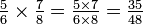 \textstyle{{5 \over 6} \times {7 \over 8} = {5 \times 7 \over 6 \times 8} = {35 \over 48}}\,\!