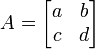 
A = \begin{bmatrix} a & b\\c & d \end{bmatrix}\,
