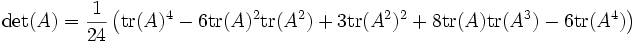 \left.
\det(A) = \frac{1}{24} \left(
\operatorname{tr}(A)^4
- 6\operatorname{tr}(A)^2\operatorname{tr}(A^2)
+ 3\operatorname{tr}(A^2)^2
+ 8\operatorname{tr}(A)\operatorname{tr}(A^3)
- 6\operatorname{tr}(A^4)
\right)\right.