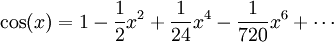 \cos(x) = 1 - \frac12 x^2 + \frac 1{24} x^4 - \frac 1{720} x^6 + \dotsb