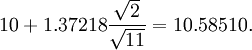 10+1.37218 \frac{\sqrt{2}}{\sqrt{11}}=10.58510.