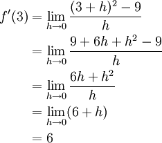 
\begin{align}
f'(3)&=\lim_{h \to 0}{(3+h)^2 - 9\over{h}} \\
&=\lim_{h \to 0}{9 + 6h + h^2 - 9\over{h}}  \\
&=\lim_{h \to 0}{6h + h^2\over{h}} \\
&=\lim_{h \to 0} (6 + h) \\
&= 6 
\end{align}
