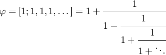 \varphi = [1; 1, 1, 1, \dots] = 1 + \cfrac{1}{1 + \cfrac{1}{1 + \cfrac{1}{1 + \ddots}}}