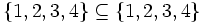 \{1, 2, 3, 4\} \subseteq \{1,2,3,4\}