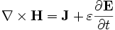\nabla \times \mathbf{H} = \mathbf{J} + \varepsilon \frac{\partial \mathbf{E}} {\partial t}