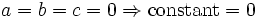 a = b = c = 0 \Rightarrow \mathrm{constant} = 0\,\!