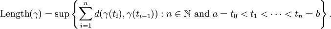 \mbox{Length} (\gamma)=\sup \left\{ \sum_{i=1}^n d(\gamma(t_i),\gamma(t_{i-1})) : n \in \mathbb{N} \mbox{ and } a = t_0 < t_1 < \cdots < t_n = b \right\}. 
