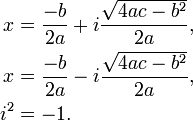 \begin{align}
 x &= \frac{-b}{2a} + i \frac{\sqrt {4ac - b^2}}{2a} , \\
 x &= \frac{-b}{2a} - i \frac{\sqrt {4ac - b^2}}{2a} , \\
 i^2 &= -1.
\end{align}