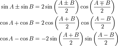 \begin{align}
\sin A \pm \sin B &= 2\sin \left( \frac{A \pm B}{2}\right)\cos \left(\frac{A \mp B}{2} \right)\\
\cos A + \cos B &= 2\cos \left(\frac{A + B}{2} \right)\cos  \left(\frac{A - B}{2}\right)\\
\cos A - \cos B &= -2\sin \left(\frac{A + B}{2} \right) \sin \left(\frac{A - B}{2}\right)
\end{align}