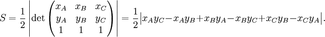 S=\frac{1}{2} \left| \det\begin{pmatrix}x_A & x_B & x_C \\  y_A & y_B & y_C \\ 1 & 1 & 1\end{pmatrix} \right| = \frac{1}{2} \big| x_A y_C - x_A y_B + x_B y_A - x_B y_C + x_C y_B - x_C y_A \big|. 