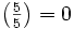 \;\left(\tfrac{5}{5}\right)=0\;