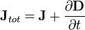 \mathbf{J}_{tot} = \mathbf{J} + \frac{\partial\mathbf{D}}{\partial t}