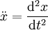  \ddot {x} = \frac{\mathrm{d}^2x}{\mathrm{d}t^2}