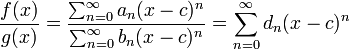  {f(x)\over g(x)} = {\sum_{n=0}^\infty a_n (x-c)^n\over\sum_{n=0}^\infty b_n (x-c)^n} = \sum_{n=0}^\infty d_n (x-c)^n