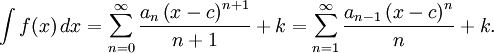 
\int f(x)\,dx = \sum_{n=0}^\infty \frac{a_n \left( x-c \right)^{n+1}} {n+1} + k = \sum_{n=1}^\infty \frac{a_{n-1} \left( x-c \right)^{n}} {n} + k.
