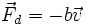 \vec{F}_d = - b \vec{v} \,