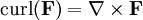  \operatorname{curl}(\mathbf{F}) = \nabla \times \mathbf{F} 