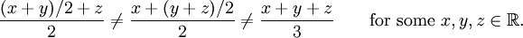 {(x+y)/2+z\over2}\ne{x+(y+z)/2\over2}\ne{x+y+z\over3}\qquad\mbox{for some }x,y,z\in\mathbb{R}.