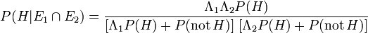 P(H|E_1 \cap E_2) = \frac{\Lambda_1 \Lambda_2 P(H)}{[\Lambda_1 P(H) + P(\mathrm{not}\,H)]\;[\Lambda_2 P(H) + P(\mathrm{not}\,H)]} 