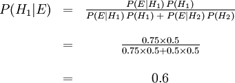 

\begin{matrix} P(H_1|E) &=& \frac{P(E|H_1)\,P(H_1)}{P(E|H_1)\,P(H_1)\;+\;P(E|H_2)\,P(H_2)} \\  \\  \ & =& \frac{0.75 \times 0.5}{0.75 \times 0.5 + 0.5 \times 0.5} \\  \\  \ & =& 0.6 \end{matrix}
