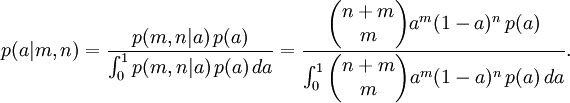  p(a|m,n) = \frac{p(m,n|a)\,p(a)}{\int_0^1 p(m,n|a)\,p(a)\,da}

    = \frac{\begin{pmatrix} n+m \\ m \end{pmatrix} a^m (1-a)^n\,p(a)}
         {\int_0^1 \begin{pmatrix} n+m \\ m \end{pmatrix} a^m (1-a)^n\,p(a)\,da}.
