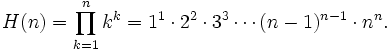 
  H(n)
  =\prod_{k=1}^n k^k
  =1^1\cdot2^2\cdot3^3\cdots(n-1)^{n-1}\cdot n^n.
 