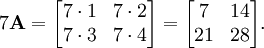 7 \mathbf{A}=\begin{bmatrix} 7 \cdot 1 & 7 \cdot 2 \\ 7 \cdot 3 & 7 \cdot 4 \end{bmatrix} = \begin{bmatrix} 7 & 14 \\ 21 & 28 \end{bmatrix}.