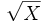 \sqrt{X}