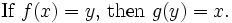 \text{If }f(x) = y\text{, then }g(y) = x . \,\!