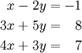 \begin{alignat}{5}
  x &&\; - \;&& 2y &&\; = \;&& -1 & \\
 3x &&\; + \;&& 5y &&\; = \;&&  8 & \\
 4x &&\; + \;&& 3y &&\; = \;&&  7 &
\end{alignat}