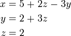 \begin{alignat}{7}
 x &&\; = \;&& 5 &&\; + \;&& 2z &&\; - \;&& 3y & \\
 y &&\; = \;&& 2 &&\; + \;&& 3z &&       &&    & \\
 z &&\; = \;&& 2 &&       &&    &&       &&    &
\end{alignat}