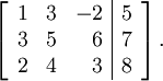 \left[\begin{array}{rrr|r}
1 & 3 & -2 & 5 \\
3 & 5 & 6 & 7 \\
2 & 4 & 3 & 8
\end{array}\right]\text{.}
