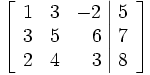 \left[\begin{array}{rrr|r}
1 & 3 & -2 & 5 \\
3 & 5 & 6 & 7 \\
2 & 4 & 3 & 8
\end{array}\right]