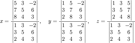 
x=\frac
{\,\left| \begin{matrix}5&3&-2\\7&5&6\\8&4&3\end{matrix} \right|\,}
{\,\left| \begin{matrix}1&3&-2\\3&5&6\\2&4&3\end{matrix} \right|\,}
,\;\;\;\;y=\frac
{\,\left| \begin{matrix}1&5&-2\\3&7&6\\2&8&3\end{matrix} \right|\,}
{\,\left| \begin{matrix}1&3&-2\\3&5&6\\2&4&3\end{matrix} \right|\,}
,\;\;\;\;z=\frac
{\,\left| \begin{matrix}1&3&5\\3&5&7\\2&4&8\end{matrix} \right|\,}
{\,\left| \begin{matrix}1&3&-2\\3&5&6\\2&4&3\end{matrix} \right|\,}
