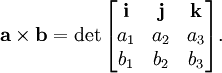 \mathbf{a}\times\mathbf{b}=\det \begin{bmatrix} 
\mathbf{i} & \mathbf{j} & \mathbf{k} \\
a_1 & a_2 & a_3 \\
b_1 & b_2 & b_3 \\
\end{bmatrix}.