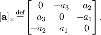 [\mathbf{a}]_{\times} \stackrel{\rm def}{=} \begin{bmatrix}\,\,0&\!-a_3&\,\,\,a_2\\\,\,\,a_3&0&\!-a_1\\\!-a_2&\,\,a_1&\,\,0\end{bmatrix}.