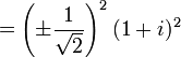 = \left( \pm \frac{1}{\sqrt{2}} \right)^2 (1 + i)^2 \ 