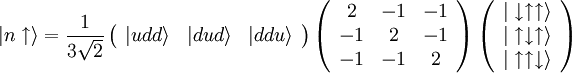 \vert n\uparrow \rangle = \frac 1{3\sqrt 2}\left(\begin{array}{ccc} \vert udd\rangle & \vert dud\rangle & \vert ddu\rangle \end{array}\right) \left(\begin{array}{ccc} 2 & -1 & -1\\ -1 & 2 & -1\\ -1 & -1 & 2 \end{array}\right) \left(\begin{array}{c} \vert\downarrow\uparrow\uparrow\rangle\\ \vert\uparrow\downarrow\uparrow\rangle\\ \vert\uparrow\uparrow\downarrow\rangle \end{array}\right)